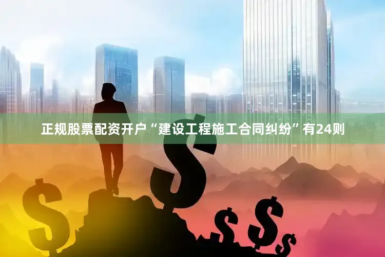 正规股票配资开户“建设工程施工合同纠纷”有24则