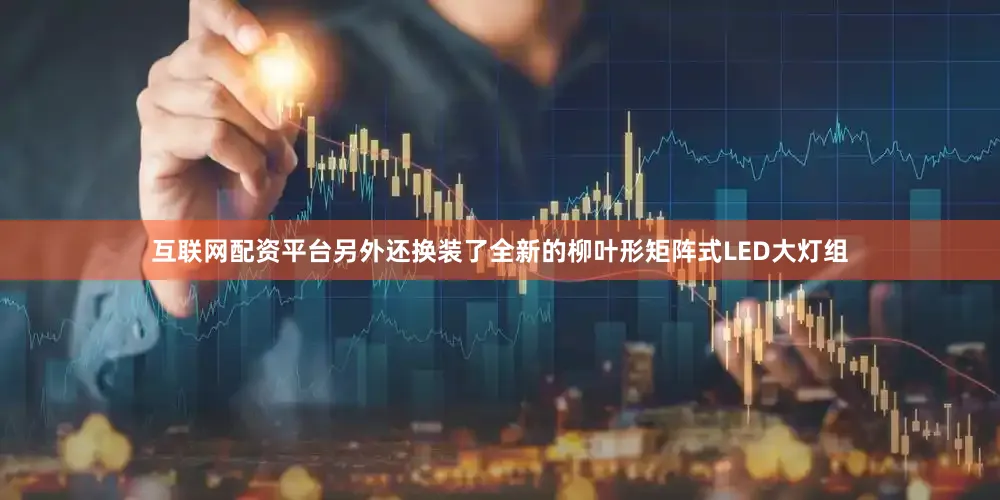 互联网配资平台另外还换装了全新的柳叶形矩阵式LED大灯组