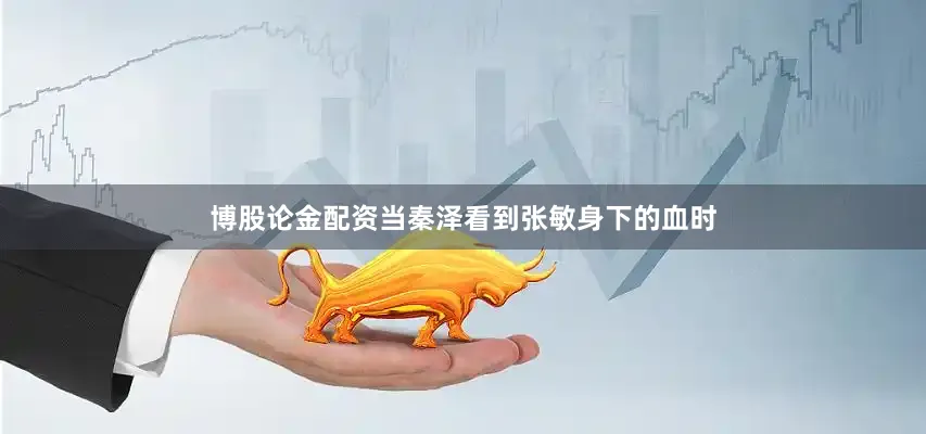 博股论金配资当秦泽看到张敏身下的血时