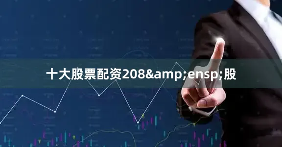 十大股票配资208&ensp;股
