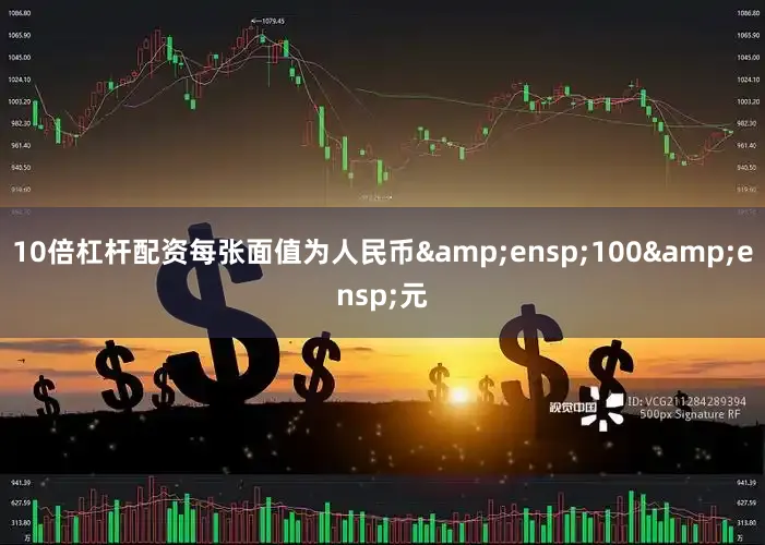 10倍杠杆配资每张面值为人民币&ensp;100&ensp;元