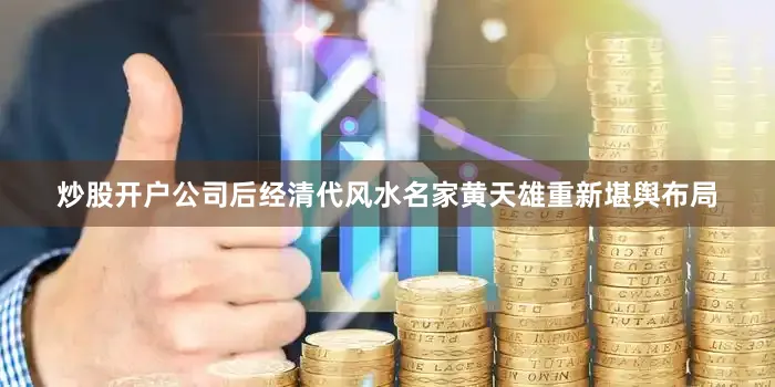 炒股开户公司后经清代风水名家黄天雄重新堪舆布局