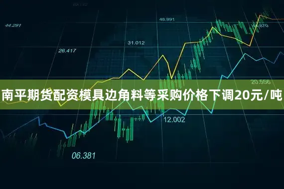 南平期货配资模具边角料等采购价格下调20元/吨