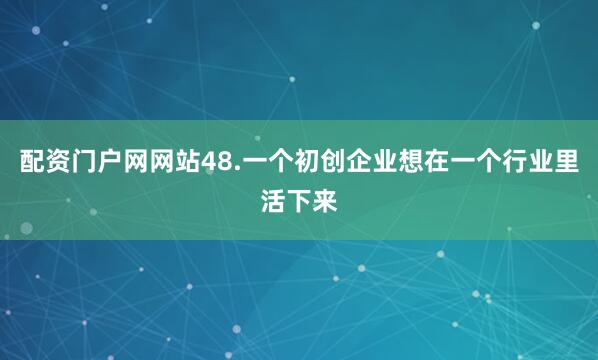 配资门户网网站48.一个初创企业想在一个行业里活下来