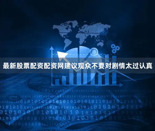 最新股票配资配资网建议观众不要对剧情太过认真