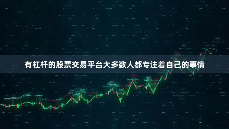 有杠杆的股票交易平台大多数人都专注着自己的事情