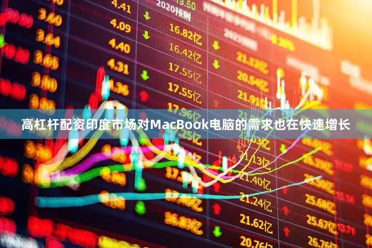 高杠杆配资印度市场对MacBook电脑的需求也在快速增长