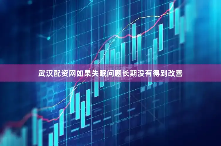 武汉配资网如果失眠问题长期没有得到改善