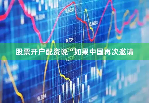 股票开户配资说“如果中国再次邀请