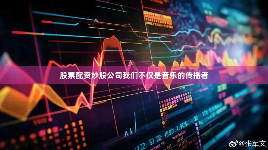 股票配资炒股公司我们不仅是音乐的传播者