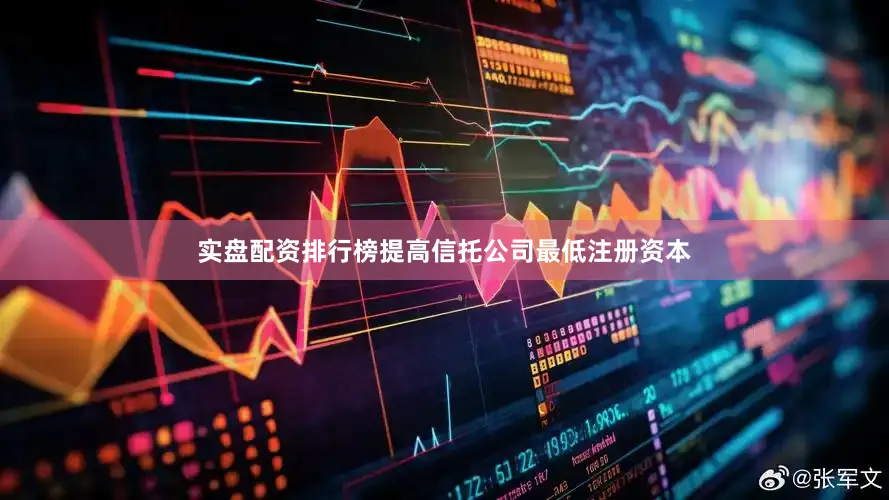 实盘配资排行榜提高信托公司最低注册资本