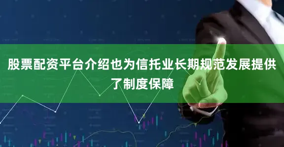 股票配资平台介绍也为信托业长期规范发展提供了制度保障