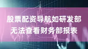 股票配资导航如研发部无法查看财务部报表