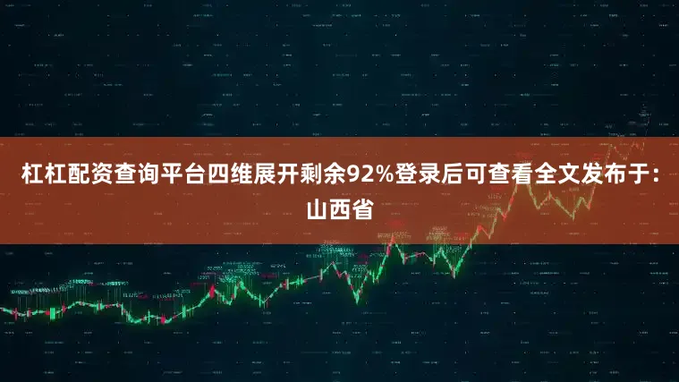 杠杠配资查询平台四维展开剩余92%登录后可查看全文发布于：山西省