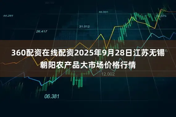 360配资在线配资2025年9月28日江苏无锡朝阳农产品大市场价格行情