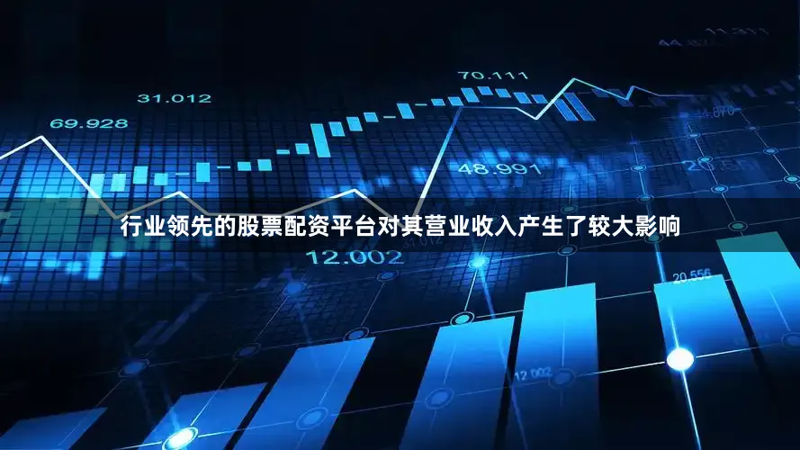 行业领先的股票配资平台对其营业收入产生了较大影响