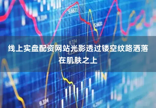 线上实盘配资网站光影透过镂空纹路洒落在肌肤之上
