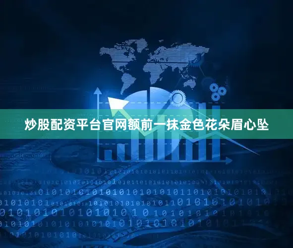 炒股配资平台官网额前一抹金色花朵眉心坠