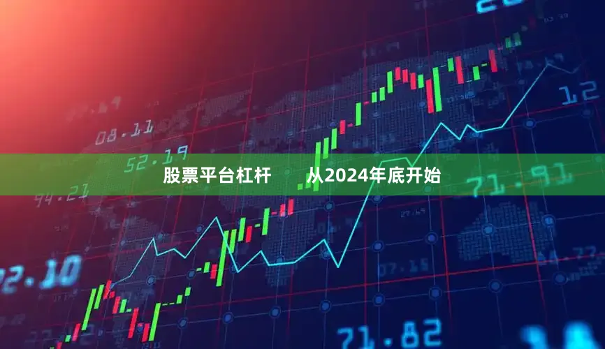 股票平台杠杆       从2024年底开始