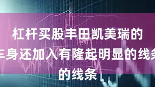 杠杆买股丰田凯美瑞的车身还加入有隆起明显的线条
