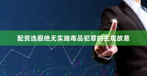 配资选股绝无实施毒品犯罪的主观故意