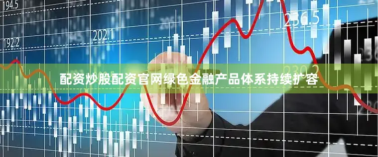 配资炒股配资官网绿色金融产品体系持续扩容
