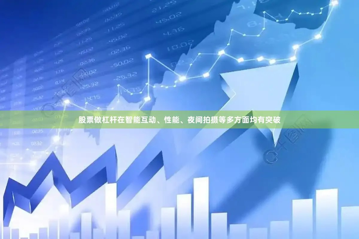 股票做杠杆在智能互动、性能、夜间拍摄等多方面均有突破