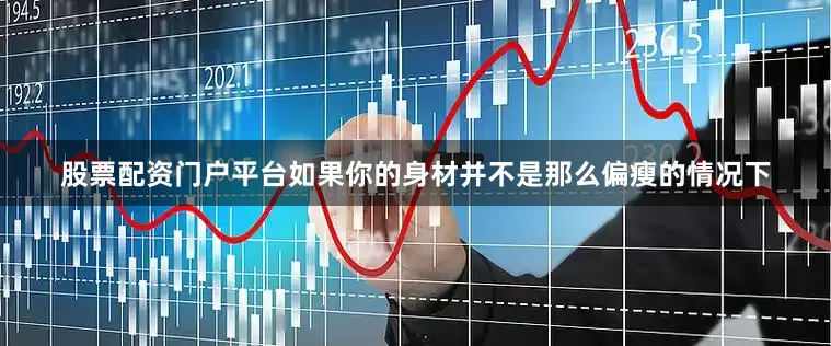 股票配资门户平台如果你的身材并不是那么偏瘦的情况下