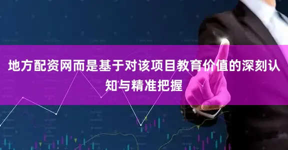 地方配资网而是基于对该项目教育价值的深刻认知与精准把握