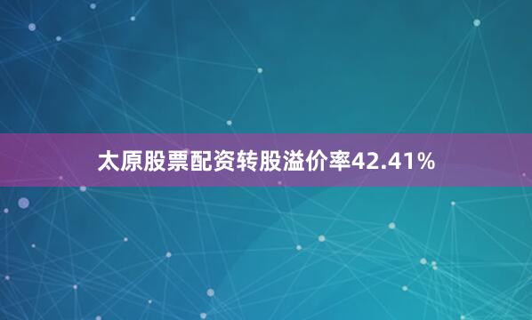 太原股票配资转股溢价率42.41%